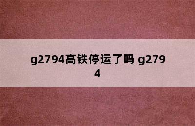 g2794高铁停运了吗 g2794